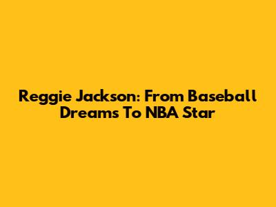 Reggie Jackson: From Baseball Dreams To NBA Star