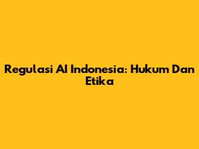 Regulasi AI Indonesia: Hukum Dan Etika