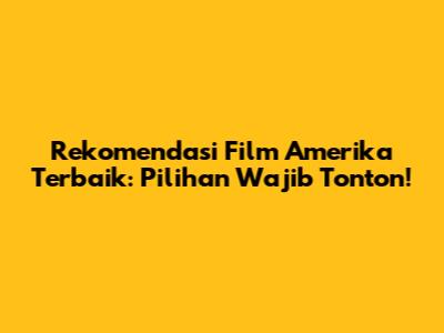 Rekomendasi Film Amerika Terbaik: Pilihan Wajib Tonton!