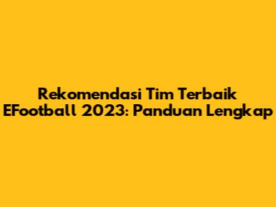 Rekomendasi Tim Terbaik EFootball 2023: Panduan Lengkap