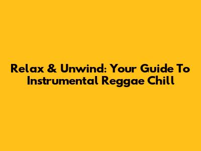 Relax & Unwind: Your Guide To Instrumental Reggae Chill