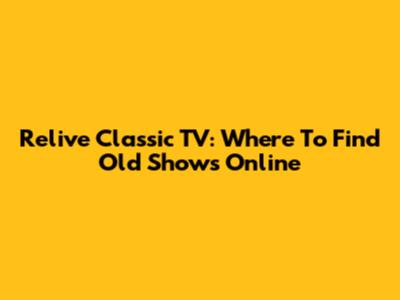 Relive Classic TV: Where To Find Old Shows Online