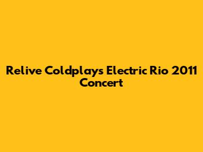 Relive Coldplay's Electric Rio 2011 Concert