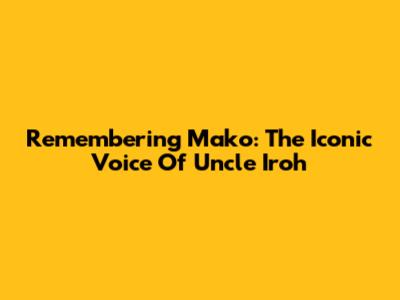Remembering Mako: The Iconic Voice Of Uncle Iroh