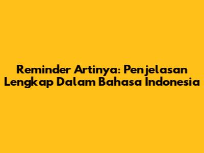 Reminder Artinya: Penjelasan Lengkap Dalam Bahasa Indonesia