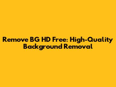 Remove BG HD Free: High-Quality Background Removal
