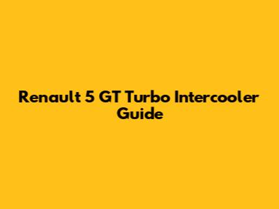 Renault 5 GT Turbo Intercooler Guide