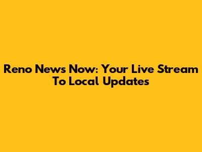 Reno News Now: Your Live Stream To Local Updates