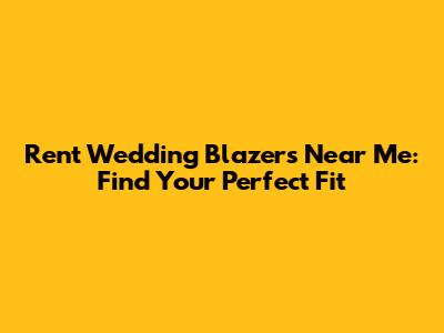 Rent Wedding Blazers Near Me: Find Your Perfect Fit