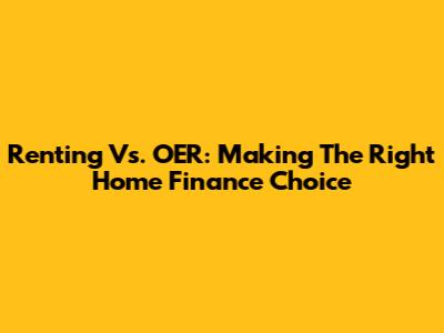 Renting Vs. OER: Making The Right Home Finance Choice