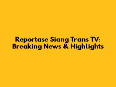 Reportase Siang Trans TV: Breaking News & Highlights