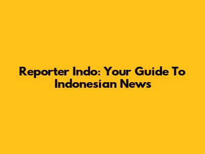 Reporter Indo: Your Guide To Indonesian News