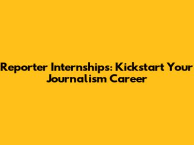 Reporter Internships: Kickstart Your Journalism Career