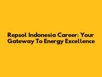 Repsol Indonesia Career: Your Gateway To Energy Excellence