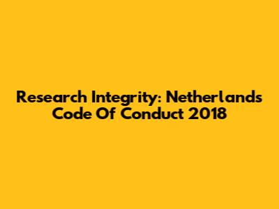 Research Integrity: Netherlands Code Of Conduct 2018