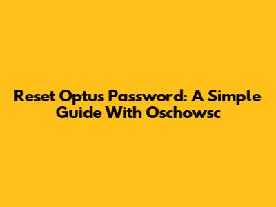 Reset Optus Password: A Simple Guide With Oschowsc