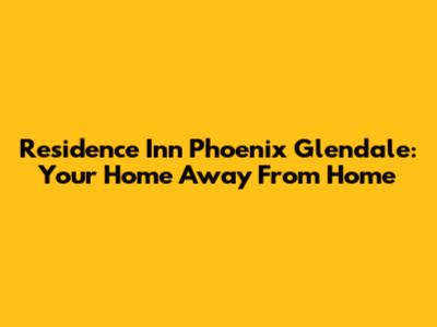 Residence Inn Phoenix Glendale: Your Home Away From Home