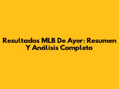 Resultados MLB De Ayer: Resumen Y Análisis Completo
