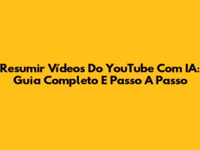 Resumir Vídeos Do YouTube Com IA: Guia Completo E Passo A Passo