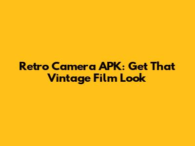 Retro Camera APK: Get That Vintage Film Look