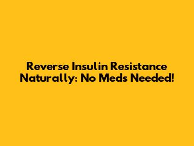 Reverse Insulin Resistance Naturally: No Meds Needed!