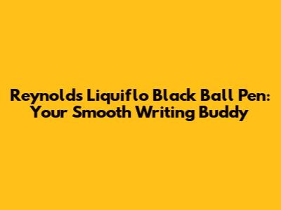 Reynolds Liquiflo Black Ball Pen: Your Smooth Writing Buddy