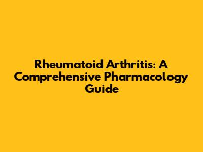 Rheumatoid Arthritis: A Comprehensive Pharmacology Guide