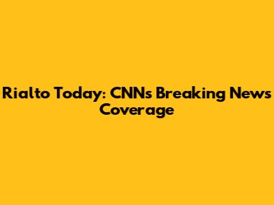 Rialto Today: CNN's Breaking News Coverage