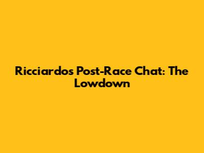 Ricciardo's Post-Race Chat: The Lowdown