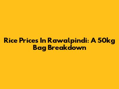 Rice Prices In Rawalpindi: A 50kg Bag Breakdown