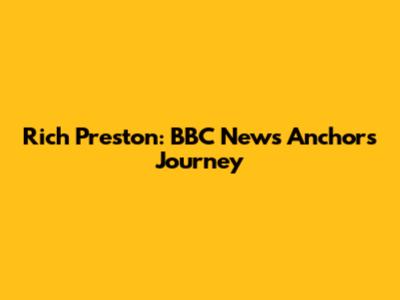 Rich Preston: BBC News Anchor's Journey