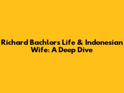 Richard Bachlor's Life & Indonesian Wife: A Deep Dive