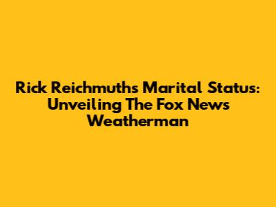 Rick Reichmuth's Marital Status: Unveiling The Fox News Weatherman