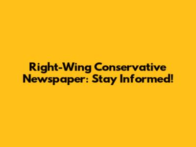 Right-Wing Conservative Newspaper: Stay Informed!