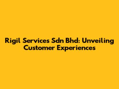 Rigil Services Sdn Bhd: Unveiling Customer Experiences