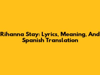 Rihanna Stay: Lyrics, Meaning, And Spanish Translation