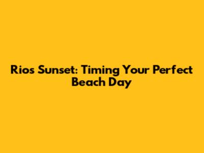 Rio's Sunset: Timing Your Perfect Beach Day