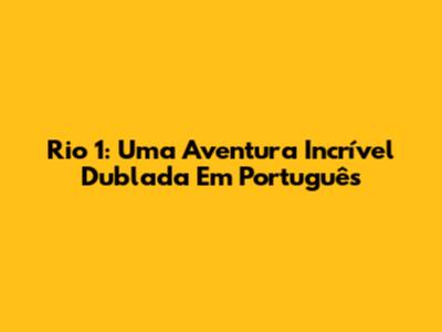 Rio 1: Uma Aventura Incrível Dublada Em Português