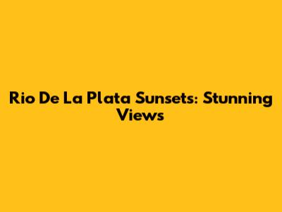 Rio De La Plata Sunsets: Stunning Views