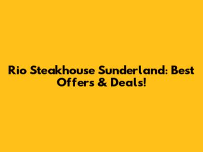 Rio Steakhouse Sunderland: Best Offers & Deals!