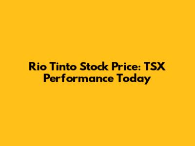 Rio Tinto Stock Price: TSX Performance Today