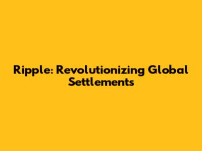 Ripple: Revolutionizing Global Settlements