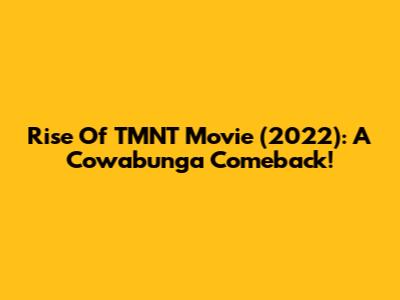 Rise Of TMNT Movie (2022): A Cowabunga Comeback!