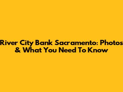 River City Bank Sacramento: Photos & What You Need To Know