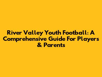 River Valley Youth Football: A Comprehensive Guide For Players & Parents