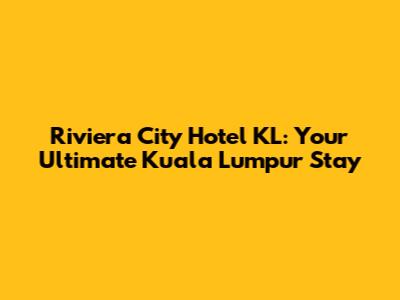 Riviera City Hotel KL: Your Ultimate Kuala Lumpur Stay