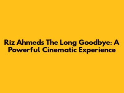 Riz Ahmed's The Long Goodbye: A Powerful Cinematic Experience