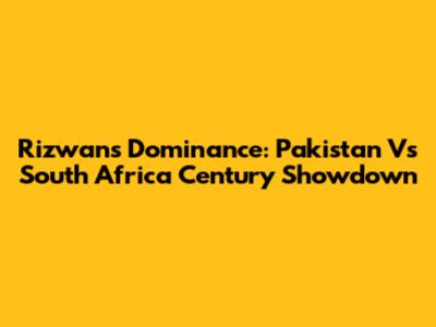 Rizwan's Dominance: Pakistan Vs South Africa Century Showdown