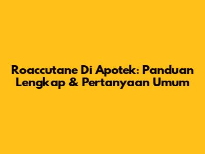Roaccutane Di Apotek: Panduan Lengkap & Pertanyaan Umum