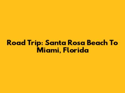 Road Trip: Santa Rosa Beach To Miami, Florida